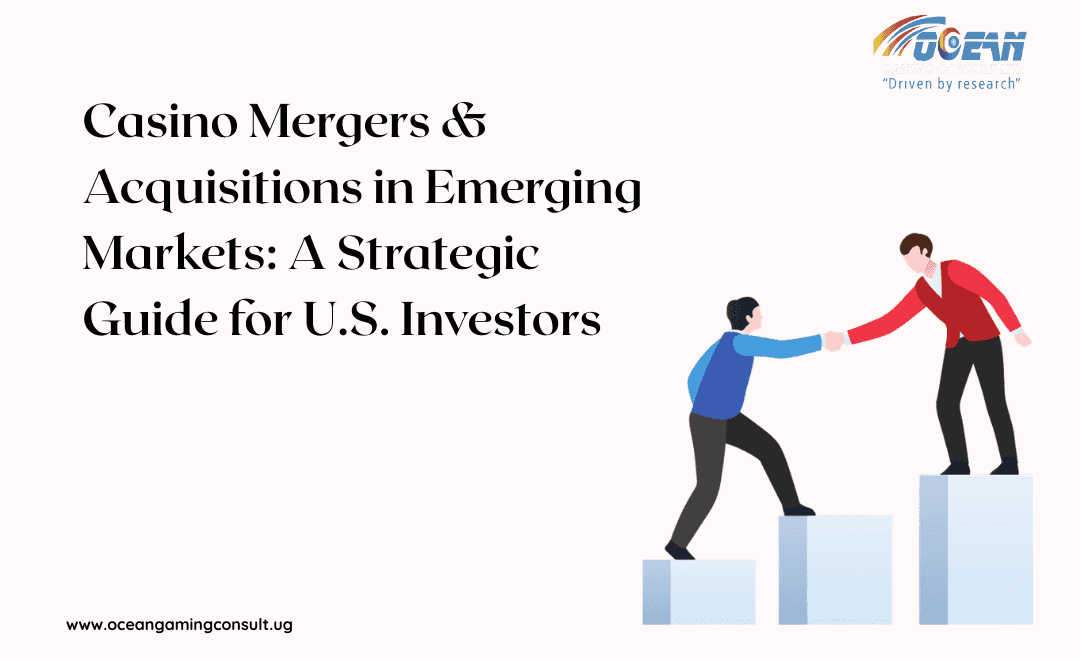Casino Mergers & Acquisitions in Emerging Markets: A Strategic Guide for U.S. Investors
